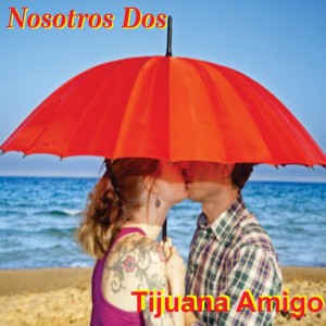 ดาวน์โหลดและฟังเพลง Nosotros Dos (feat. Ernesto & Lupita) พร้อมเนื้อเพลงจาก Tijuana Amigo