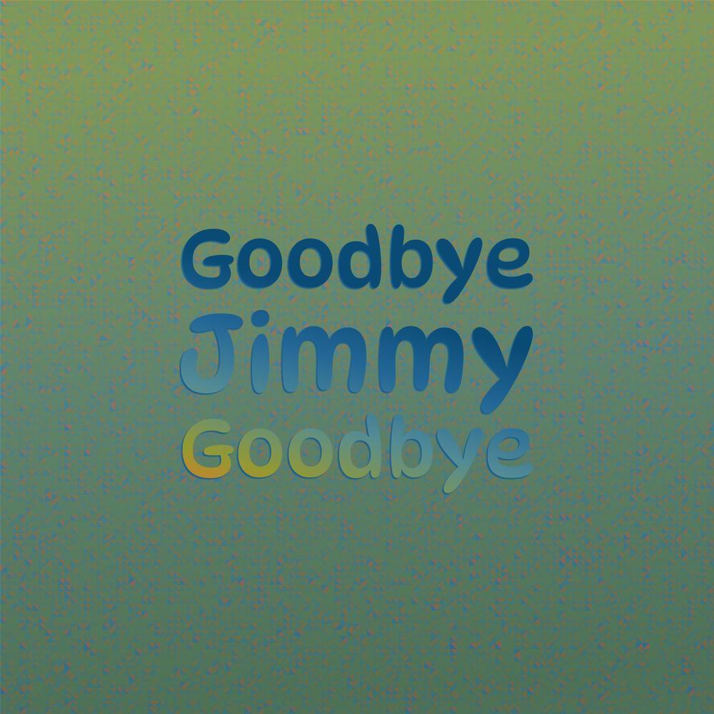 Goodbye Jimmy Goodbye