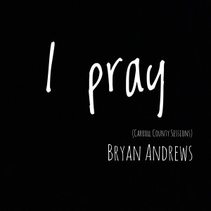 收聽Bryan Andrews的I Pray (Carroll County Sessions)歌詞歌曲