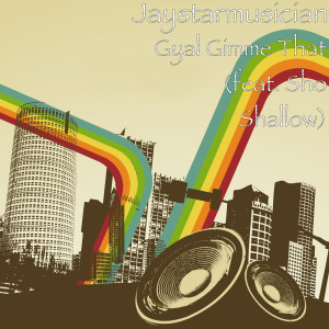 Dengarkan lagu Gyal Gimme That (feat. Sho Shallow) (Explicit) nyanyian Jaystarmusician dengan lirik