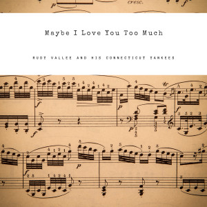Album Maybe I Love You Too Much from Rudy Vallee And His Connecticut Yankees
