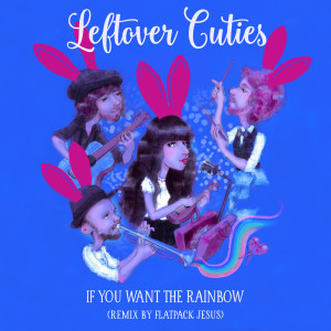 Leftover Cuties的專輯If You Want the Rainbow (Remix by Flatpack Jesus)
