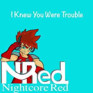 I Knew You Were Trouble dari Nightcore Red