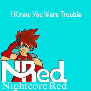 Dengarkan lagu I Knew You Were Trouble nyanyian Nightcore Red dengan lirik