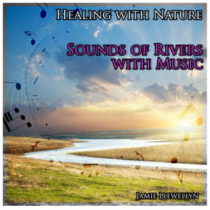 อัลบัม Healing with Nature: Sounds of Rivers with Music ศิลปิน Jamie Llewellyn