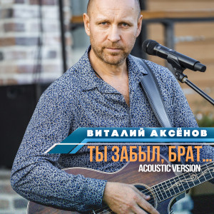 Album Ты забыл, брат... (Acoustic Version) from Виталий Аксёнов