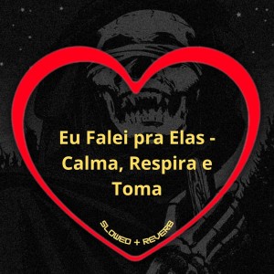 Album Eu Falei pra Elas - Calma, Respira e Toma (Slowed + Reverb) (Explicit) oleh Love Fluxos