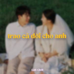 收聽Phạm Hoàng Anh的Trao Cả Đời Cho Anh (Lofi by Kprox)歌詞歌曲