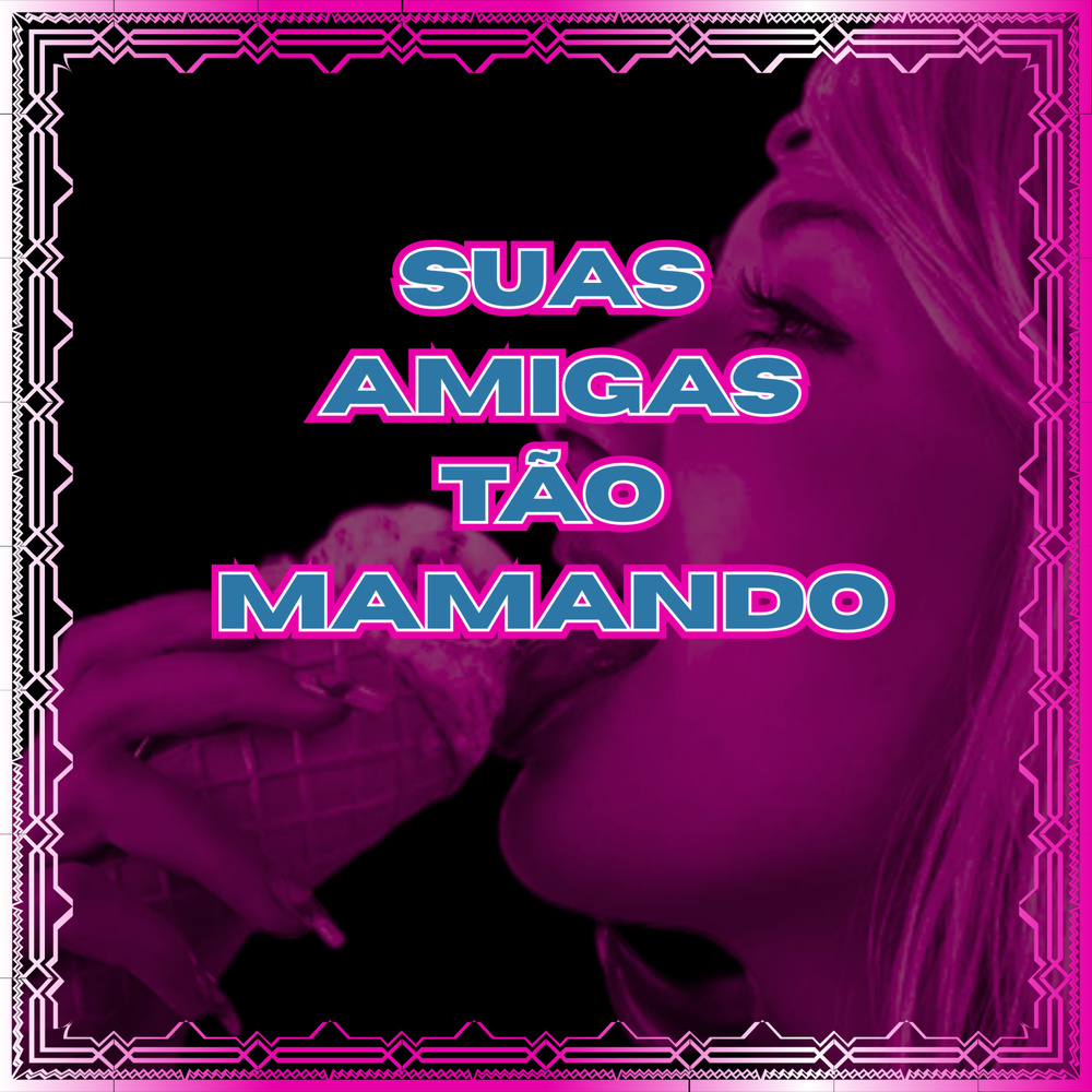 Suas Amigas Tão Mamando (Explicit)