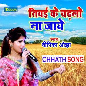 Listen to Tiwai Ke Chadhlo Na Jaaye song with lyrics from Deepika Ojha