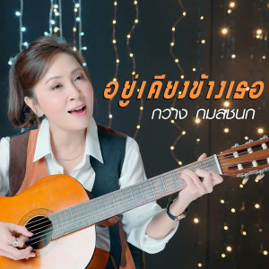 ดาวน์โหลดและฟังเพลง อยู่เคียงข้างเธอ พร้อมเนื้อเพลงจาก กวาง กมลชนก