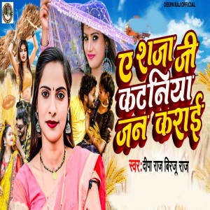 Listen to E Raja Ji Katniya Jan Karai song with lyrics from Deepa Raj