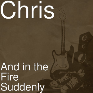 Listen to And in the Fire Suddenly song with lyrics from Chris