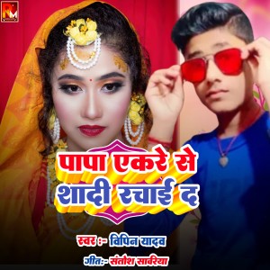 Listen to Papa Akare Se Shadi Rachhai Da song with lyrics from Vipin Yadav