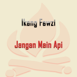 ดาวน์โหลดและฟังเพลง Jangan Main Api พร้อมเนื้อเพลงจาก Ikang Fawzi