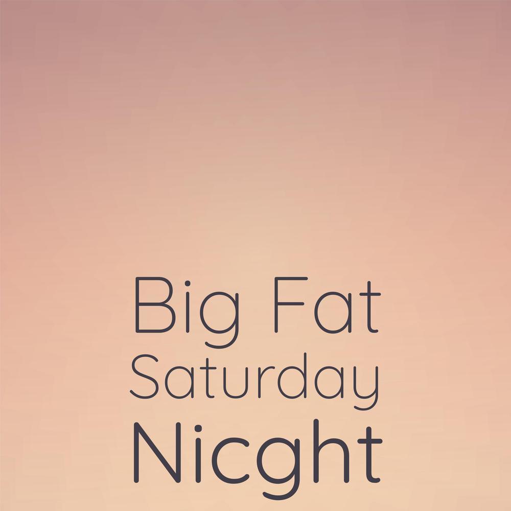 Big Fat Saturday Nicght