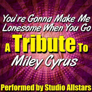 อัลบัม You're Gonna Make Me Lonesome When You Go (A Tribute to Miley Cyrus) - Single ศิลปิน Various Artists