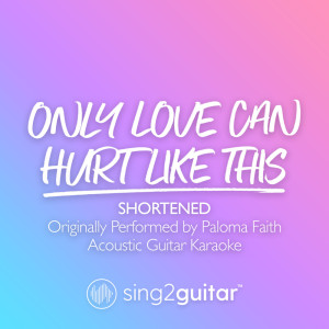 Album Only Love Can Hurt Like This (Shortened) [Originally Performed by Paloma Faith] (Acoustic Guitar Karaoke) from Sing2Guitar