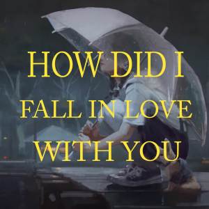 How Did I Fall In Love With You (Cover)