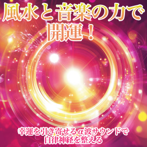戀愛運を引き寄せる瞑想開運音楽的專輯Feng Shui and Music Power for Luck! Balance Your Autonomic Nervous System with Alpha Waves That Attract Good Fortune
