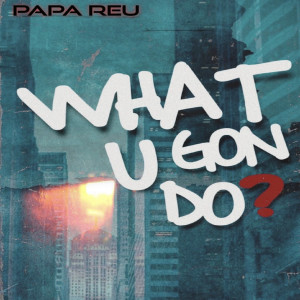 Papa Reu的專輯What U Gon Do