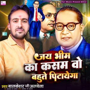 Listen to Jay Bhim Ka Kasam Wo Bahute Pitayega song with lyrics from Balkeshar Ji Albela