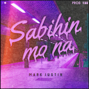 收聽Mark Justin的Sabihin Mo Na歌詞歌曲