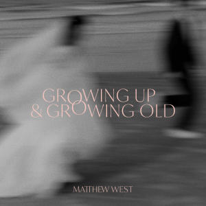 Matthew West的專輯Growing Up & Growing Old