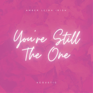 ดาวน์โหลดและฟังเพลง You're Still the One (Acoustic) พร้อมเนื้อเพลงจาก Amber Leigh Irish