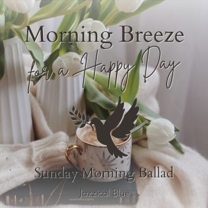 อัลบัม Morning Breeze for a Happy Day - Sunday Morning Ballad ศิลปิน Jazzical Blue