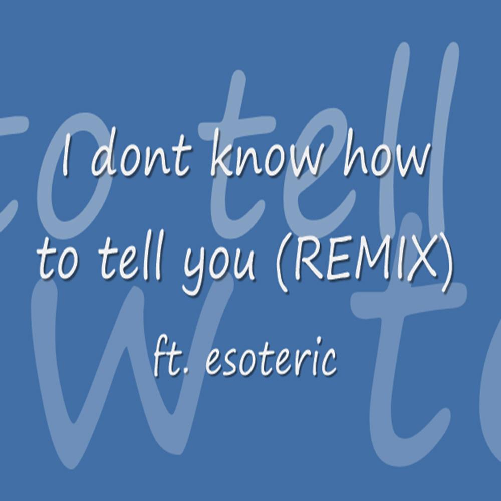I Don't Know How to Tell You (feat. esoteric) (Remix|Explicit)