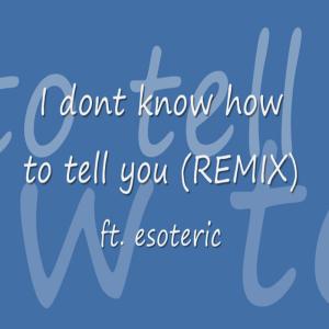 อัลบัม I Don't Know How to Tell You (feat. esoteric) [Remix] [Explicit] ศิลปิน Esoteric