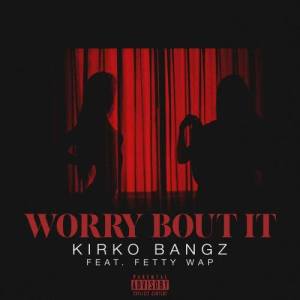 ดาวน์โหลดและฟังเพลง Worry Bout It (feat. Fetty Wap) พร้อมเนื้อเพลงจาก Kirko Bangz