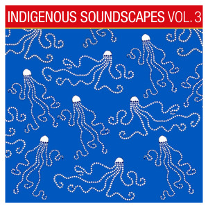 Indigenous Soundscapes, Vol. 3