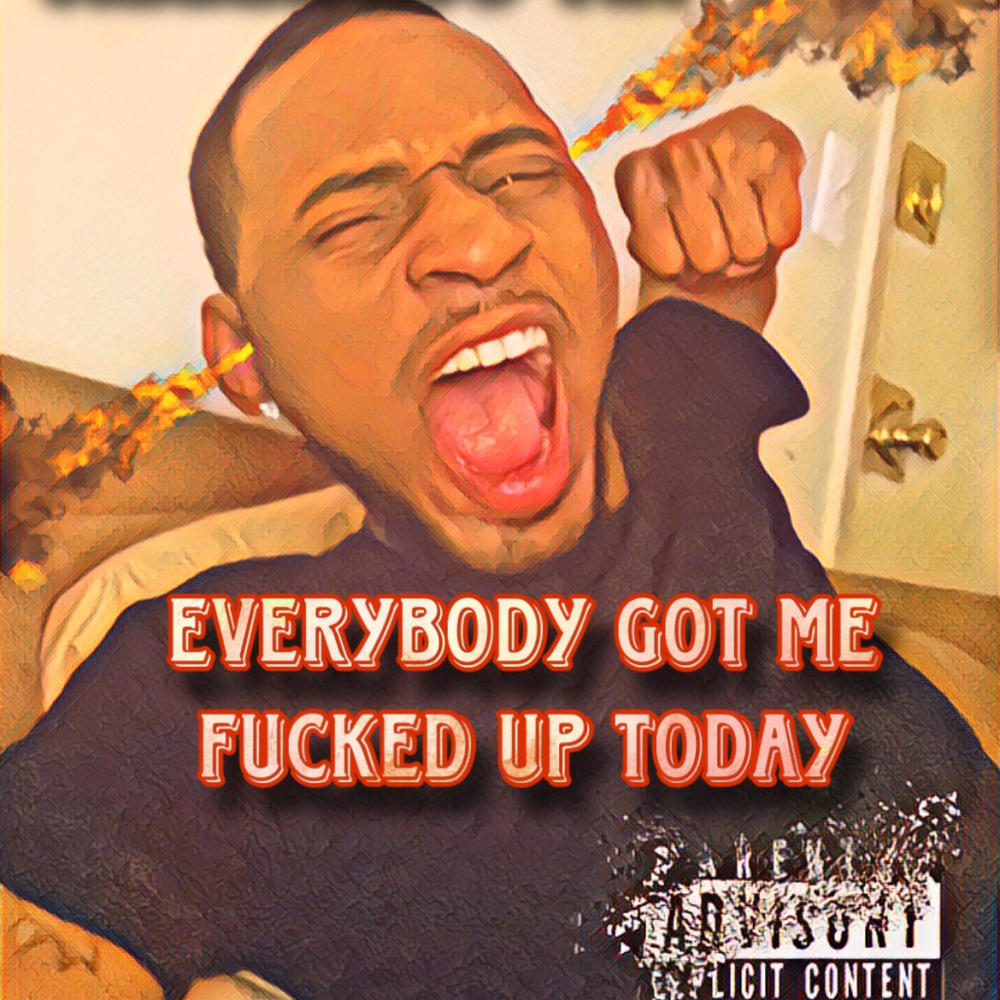 Everybody got me ****** up today (Explicit)