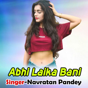 Listen to Abhi Laika Bani song with lyrics from Navratan Pandey