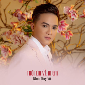 Listen to Thôi Em Về Đi Em song with lyrics from Khuu Huy Vu