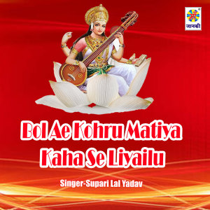 Listen to Bol Ae Kohru Matiya Kaha Se Liyailu song with lyrics from Supari Lal Yadav