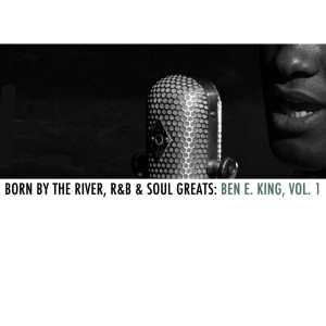 อัลบัม Born By The River, R&B & Soul Greats: Ben E. King, Vol. 1 ศิลปิน Ben E. King
