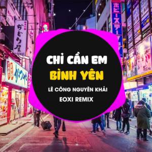 อัลบัม Chỉ Cần Em Bình Yên (Eoxi Remix) ศิลปิน Le Cong Nguyen Khai