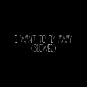 I Want To Fly Away (Slowed)