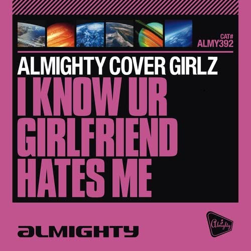 I Know UR Girlfriend Hates Me (Almighty 12" Anthem Dub)