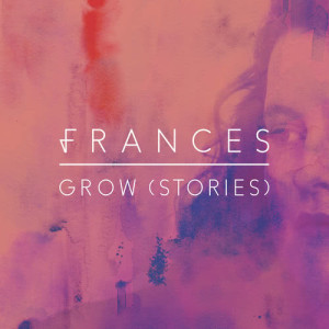 ดาวน์โหลดและฟังเพลง Grow (Stories) พร้อมเนื้อเพลงจาก Frances