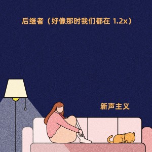 อัลบัม 后继者（好像那时我们都在 1.2x） ศิลปิน 新声主义