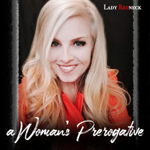 Dengarkan lagu A Woman's Prerogative nyanyian Lady Redneck dengan lirik