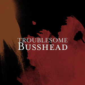 Listen to Busshead (Explicit) song with lyrics from Troublesome