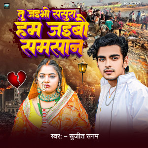 Listen to Tu Jaibhi Sasura Ham Jaibo Samsan song with lyrics from Sujit Sanam