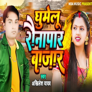 Listen to Ghumelu Raunapar Bazar song with lyrics from Akhilesh Yadav