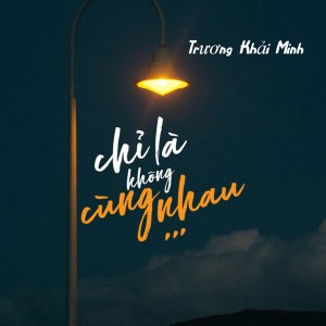 Album Chỉ Là Không Cùng Nhau oleh Truong Khai Minh