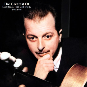 Luiz Bonfa的专辑The Greatest Of Luiz Bonfá, João Gilberto & Bola Sete (Remastered 2022)